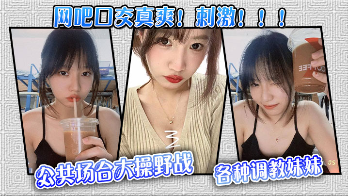 【网吧口交真爽！刺激！！！】公共场合大操野战，各种调教妹妹