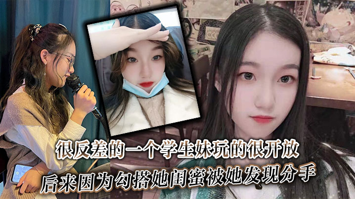 很反差的一个学生妹玩的很开放，内射肛交口爆都玩过，后来因为勾搭她闺蜜被她发现分手