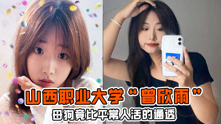 母狗竟比平常人活的通透！山西职业大学“曾欣雨”被我包养，终日以淫乱为生