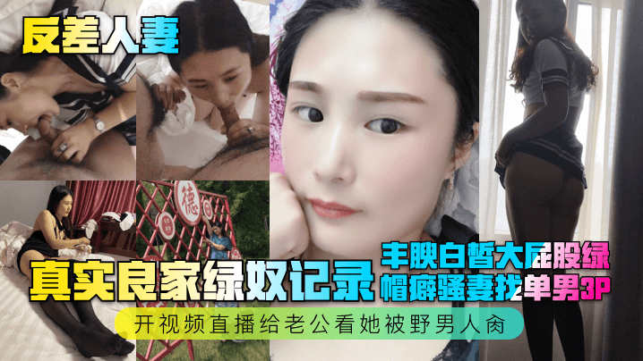 真实良家绿奴记录！丰腴白皙大屁股绿帽癖骚妻找单男3P，开视频直播给老公看她被野男人肏
