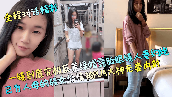 一镜到底究极反差绿帽露脸眼镜人妻约炮，已为人母的骚女偷情被PUA大神无套内射