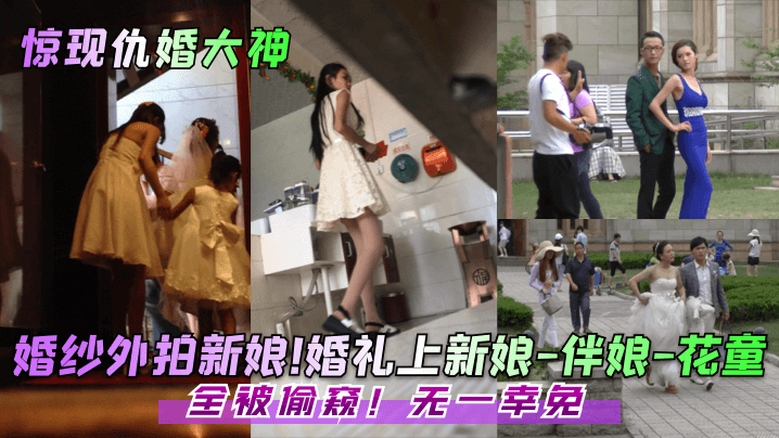 婚纱外拍新娘！婚礼上新娘-伴娘-花童！全被偷窥！无一幸免
