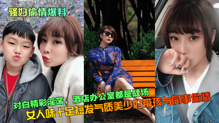 对白精彩淫荡，女人味十足短发气质美少妇带孩与同事偷情！酒店办公室都是战场