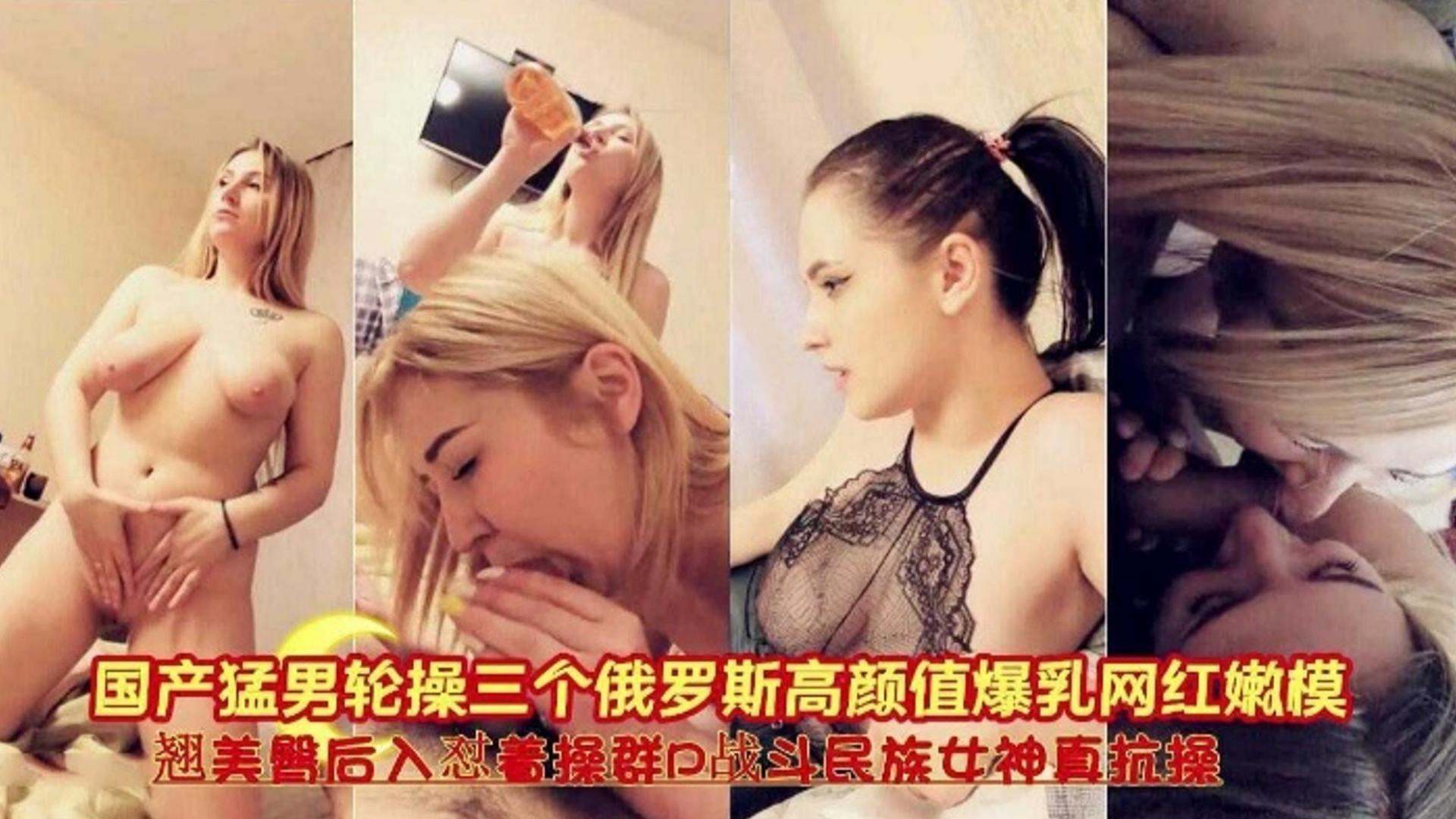 国产猛男轮操三个俄罗斯高颜值爆乳网红,翘臀后入对操群P 战斗民族女神真抗草