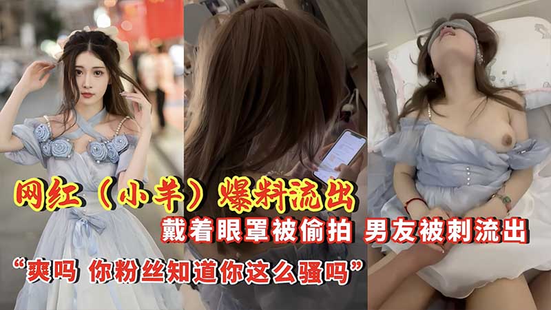 网红【小羊】爆料流出 戴着眼罩被偷拍，男友背刺流出