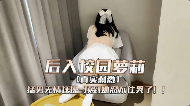 后入校园萝莉 真实刺激！猛男无情爆操顶到她忍不住哭了
