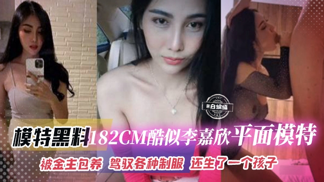 模特黑料-172CM酷似李嘉欣平面模特女神,被金主包养 驾驭各种制服 还给生了一个孩子