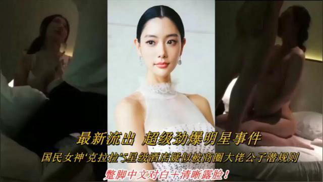 最新流出超级劲爆明星事件,国民女神‘克拉拉5星级酒店疑似被商圈大佬公子潜规则,整脚中文对白+