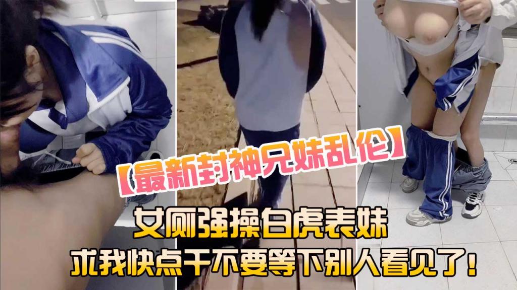 【兄妹乱伦】女厕强操白虎表妹求我快点干不要被别人看见了