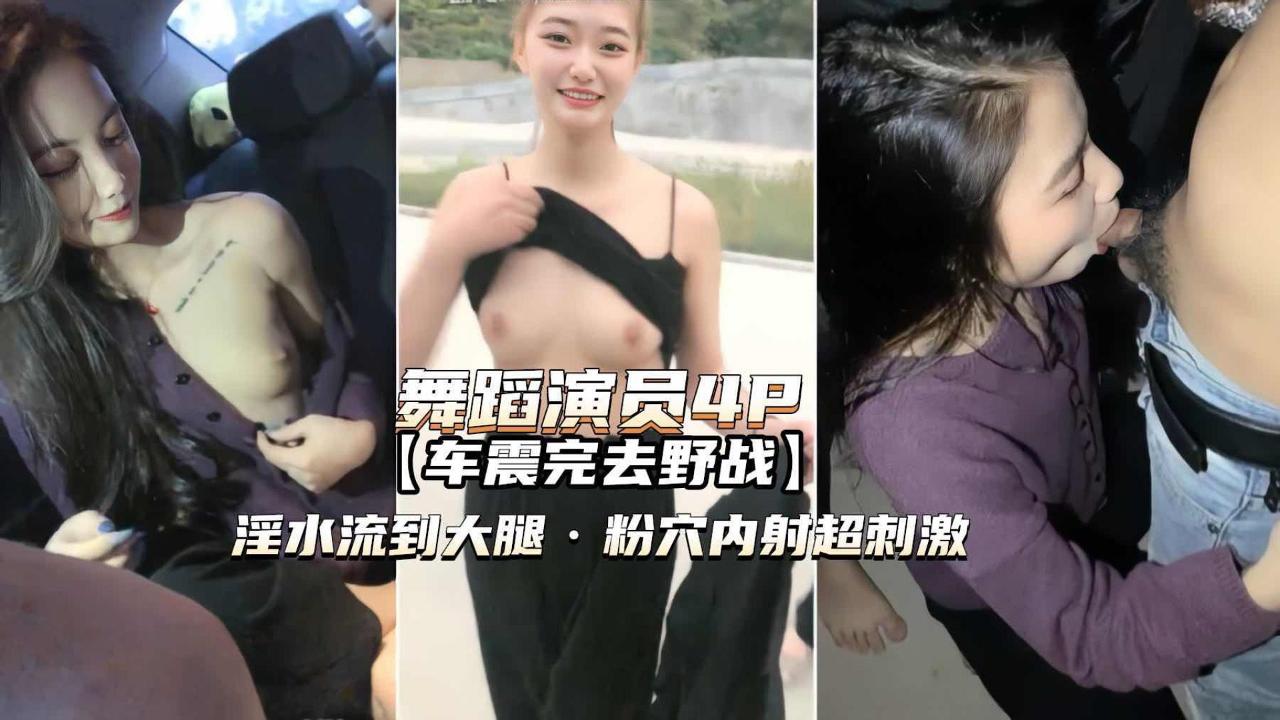 舞蹈演员4P)高颜值姐妹俩车震野战淫水泛滥粉穴内射