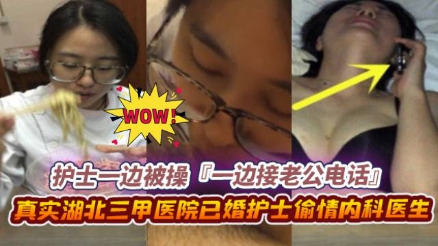 绿帽偷情系列-真实湖北护士背着老公偷情同事,正被操到一半老公突然来了电话--