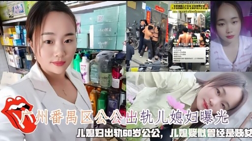 广州番禺区公公出轨儿媳妇曝光儿媳妇出轨60岁公公,儿媳疑似曾经是赎发