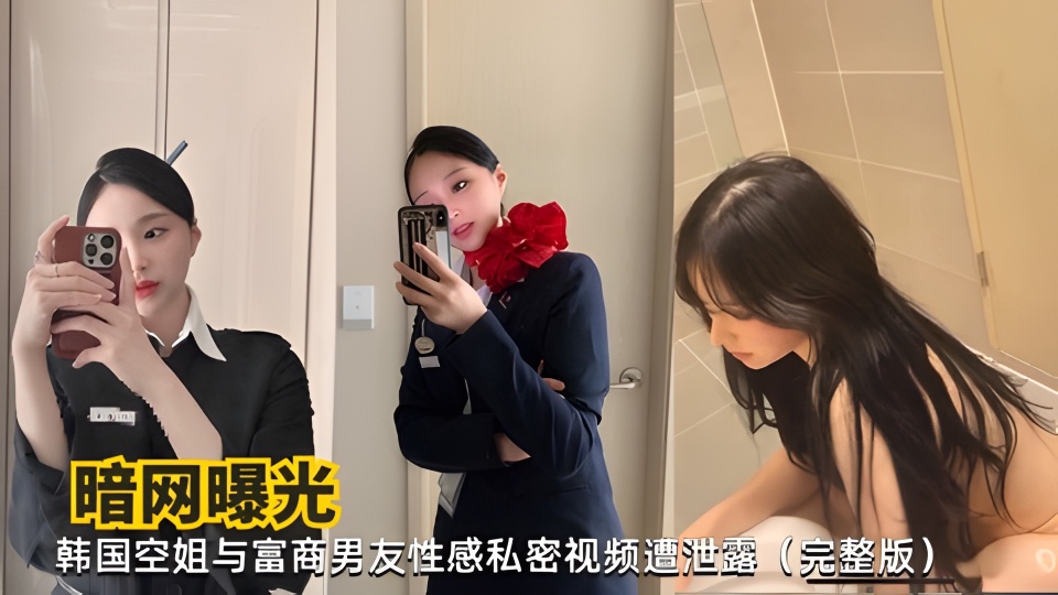 【暗网曝光】韩国空姐与富商男友性感私密视频遭泄露（完整版）