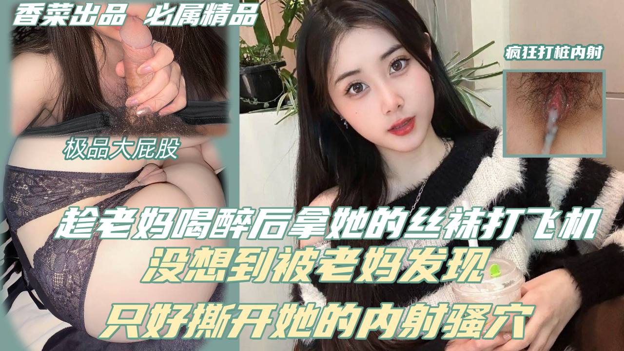 趁老妈喝醉后拿她的丝袜打飞机,没想到被老妈发现,只好撕开她的丝袜内射骚穴!