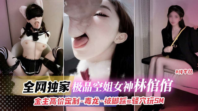 全网独家,极品空姐女神林倌倌,金主高价定制-毒龙-被脚踩s骚穴玩SM