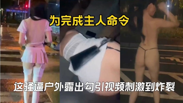 为完成主人命令这骚逼户外露出勾引视频刺激到炸裂