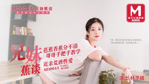 MD-0044兄妹蕉谈近亲荒诞性爱林予曦