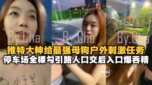户外露出-母狗的激情户外露出任务，全裸勾引路人口交后入吞精--