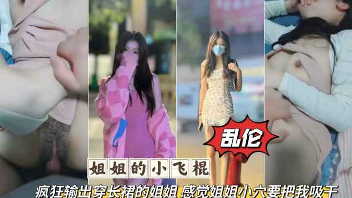 姐弟乱伦疯狂输出无套爆肉长裙姐姐感觉要被姐姐的小穴吸干