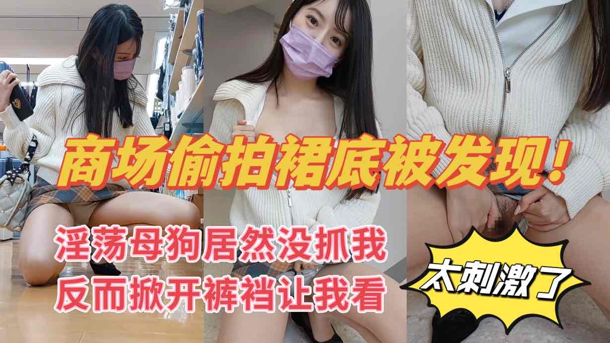 商场偷拍裙底被发现,没想到她居然主动掰开让我拍