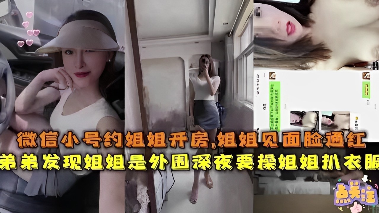 微信小号约姐姐开房，姐姐见面脸通红，弟弟发现姐姐是外围，深夜要操姐姐扒衣服