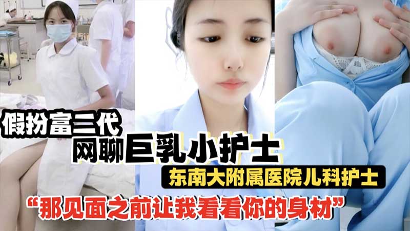 【巨乳小护士】假扮富二代网聊巨乳小护士_南东南大附属医院儿科护士_网聊露大奶_身材骚的一批