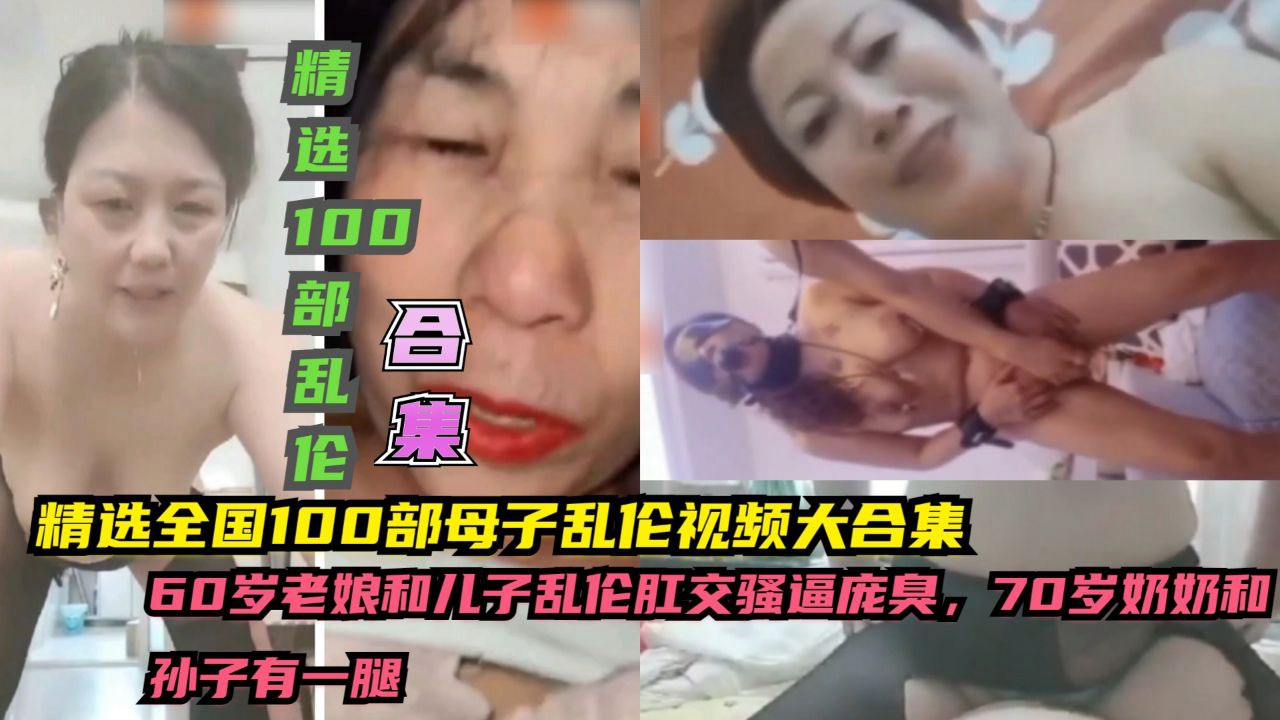 ①精选全国100部母子乱伦视频大合集，60皇，70岁奶奶和到子有一腿