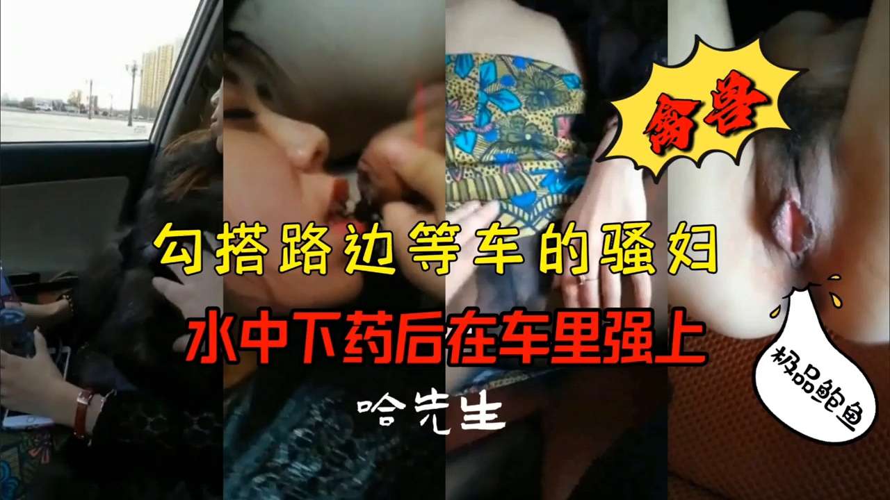 搭讪路边等车的骚妇,水中下药后在车里强上