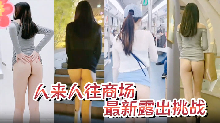 极品身材骚货最新露出挑战人来人往的商场地铁露出，紧张刺激