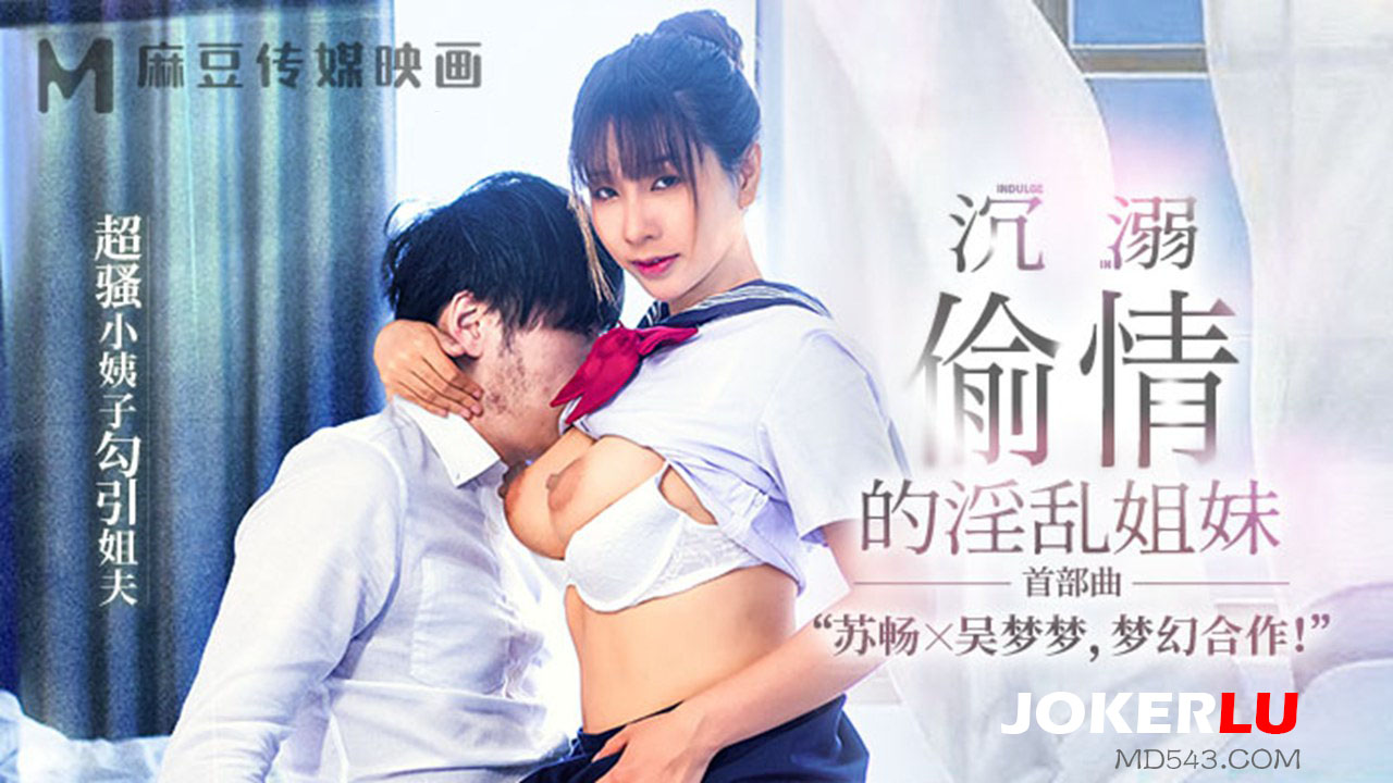 苏畅.吴梦梦.沉溺偷情的淫乱姐妹.超骚小姨子勾引姐夫