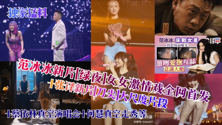 范冰冰新片[绿夜]女女激情戏全网首发十张译新片刀尖大尺度片段+蔡依林真空演唱会十何慧真空走秀等
