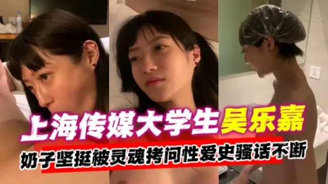 【网曝黑料】上海传媒大学生吴乐嘉事件，奶子坚挺被灵魂拷问性爱史骚话不断