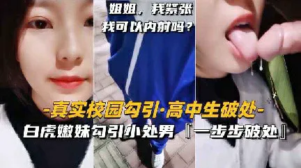 推荐【真实校园勾搭】白虎嫩妹勾引小处男一步步破处内射_猎奇