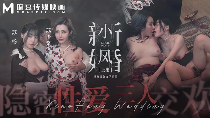 MDSR-0006-1「麻豆周年庆」小凤新婚（上）隐秘性爱三人交欢